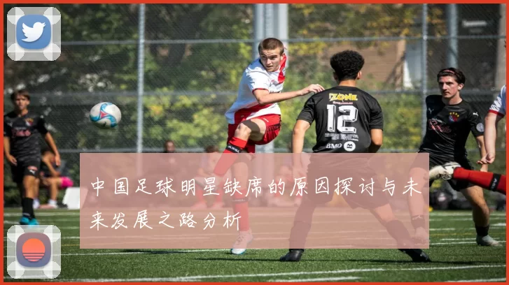 中国足球明星缺席的原因探讨与未来发展之路分析