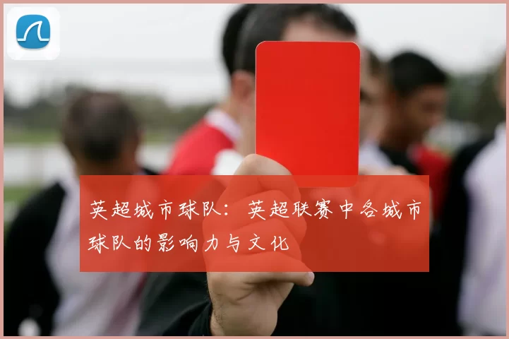 英超城市球队：英超联赛中各城市球队的影响力与文化