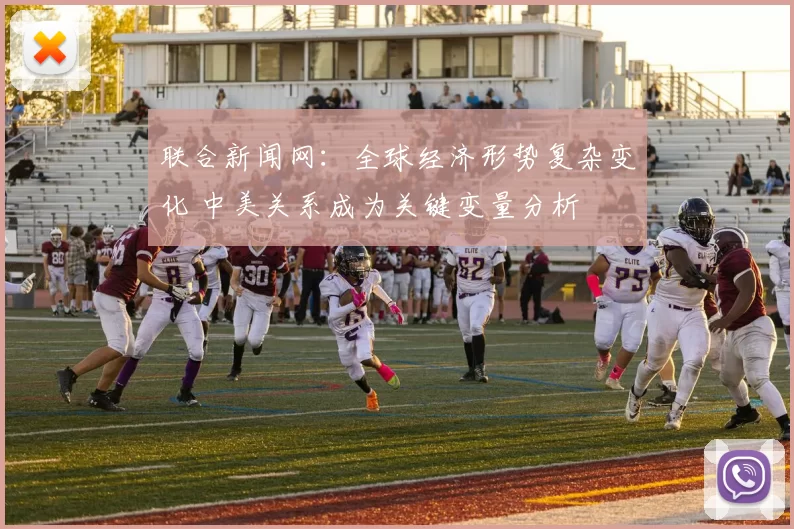 联合新闻网：全球经济形势复杂变化 中美关系成为关键变量分析