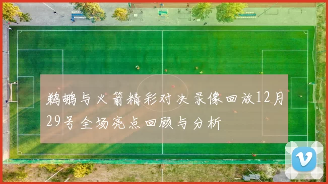 鹈鹕与火箭精彩对决录像回放12月29号全场亮点回顾与分析