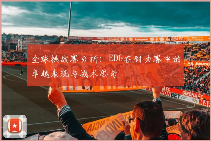 全球挑战赛分析：EDG在耐力赛中的卓越表现与战术思考