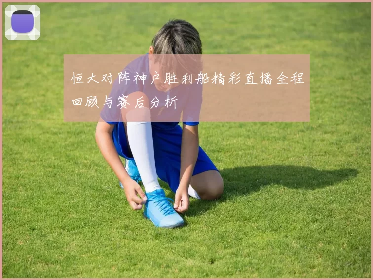 恒大对阵神户胜利船精彩直播全程回顾与赛后分析