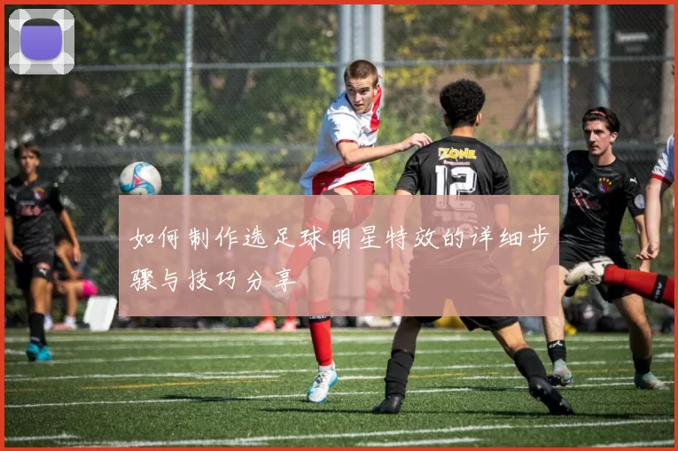如何制作选足球明星特效的详细步骤与技巧分享