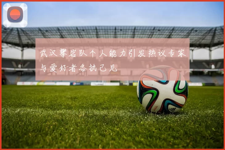 武汉攀岩队个人能力引发热议专家与爱好者各执己见
