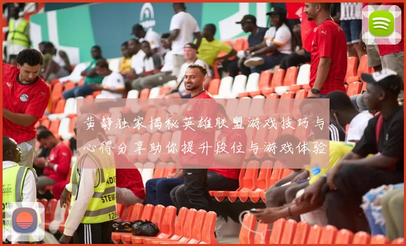 黄静独家揭秘英雄联盟游戏技巧与心得分享助你提升段位与游戏体验