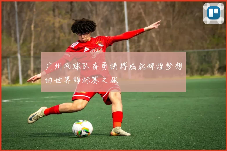 广州网球队奋勇拼搏成就辉煌梦想的世界锦标赛之旅