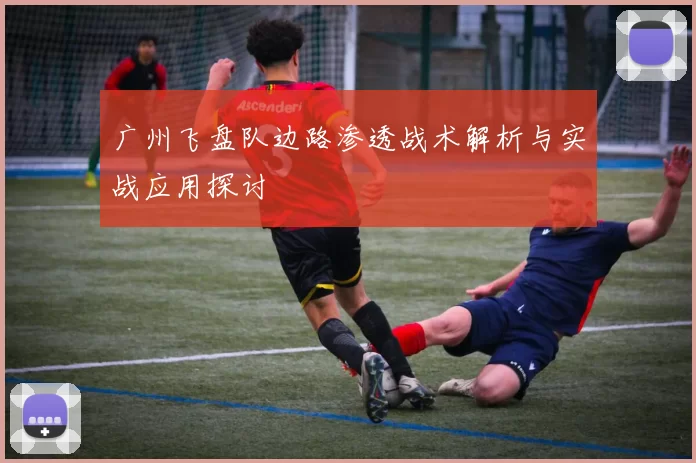 广州飞盘队边路渗透战术解析与实战应用探讨