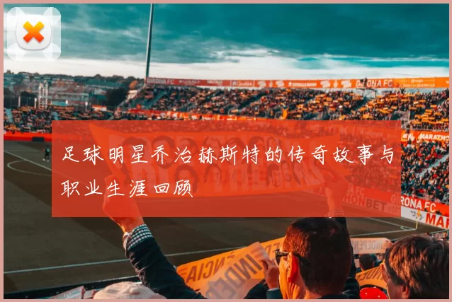 足球明星乔治赫斯特的传奇故事与职业生涯回顾