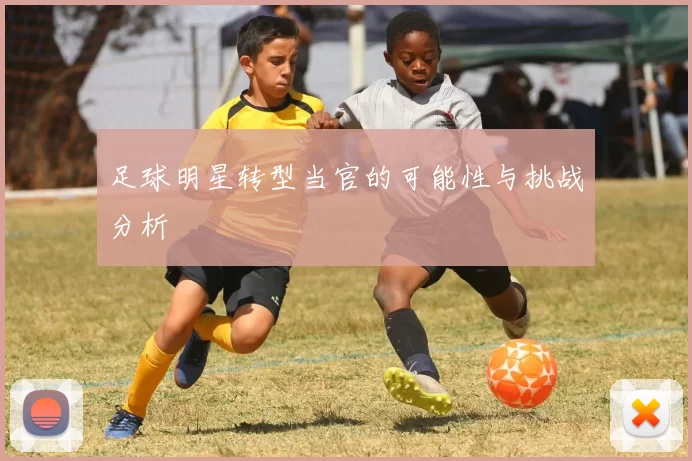 足球明星转型当官的可能性与挑战分析