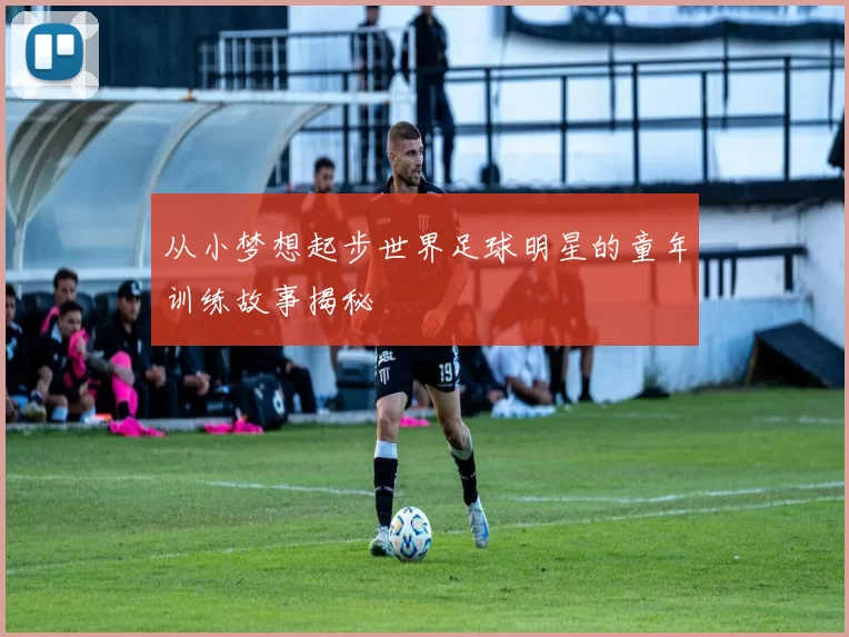 从小梦想起步世界足球明星的童年训练故事揭秘
