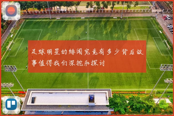 足球明星的绯闻究竟有多少背后故事值得我们深挖和探讨
