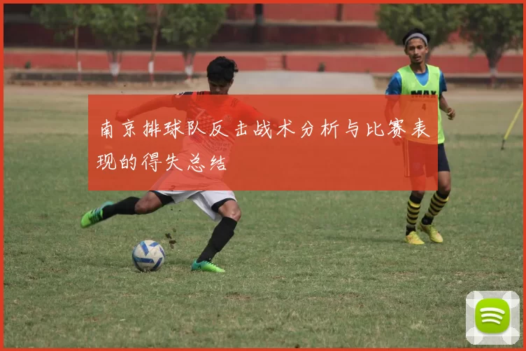 南京排球队反击战术分析与比赛表现的得失总结