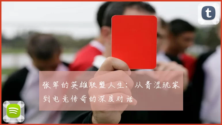 张军的英雄联盟人生：从青涩玩家到电竞传奇的深度对话