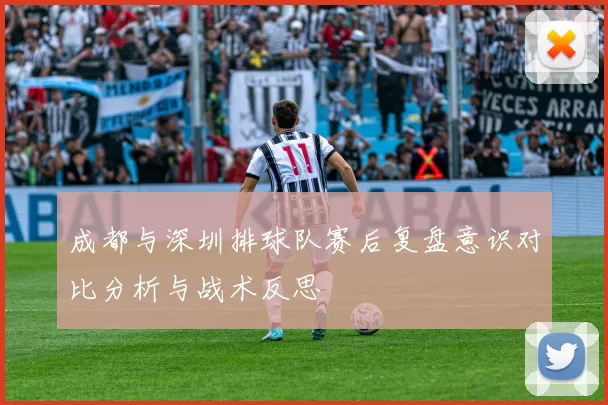 成都与深圳排球队赛后复盘意识对比分析与战术反思