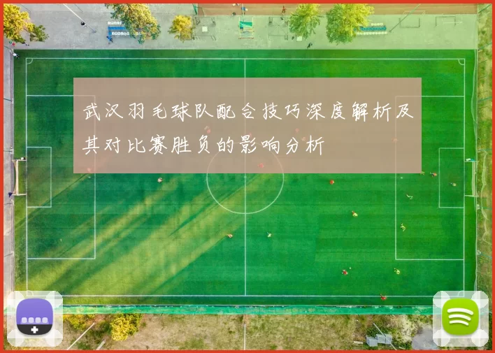 武汉羽毛球队配合技巧深度解析及其对比赛胜负的影响分析