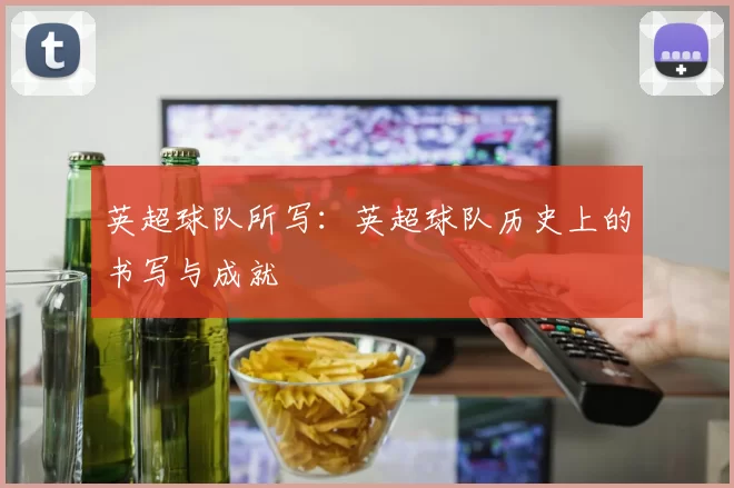 英超球队所写：英超球队历史上的书写与成就