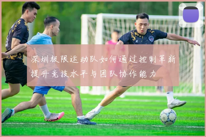 深圳极限运动队如何通过控制革新提升竞技水平与团队协作能力