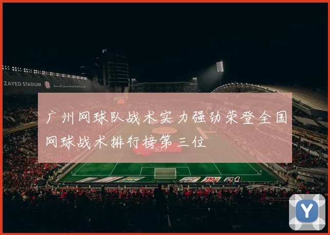 广州网球队战术实力强劲荣登全国网球战术排行榜第三位