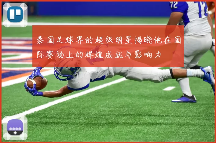 泰国足球界的超级明星揭晓他在国际赛场上的辉煌成就与影响力
