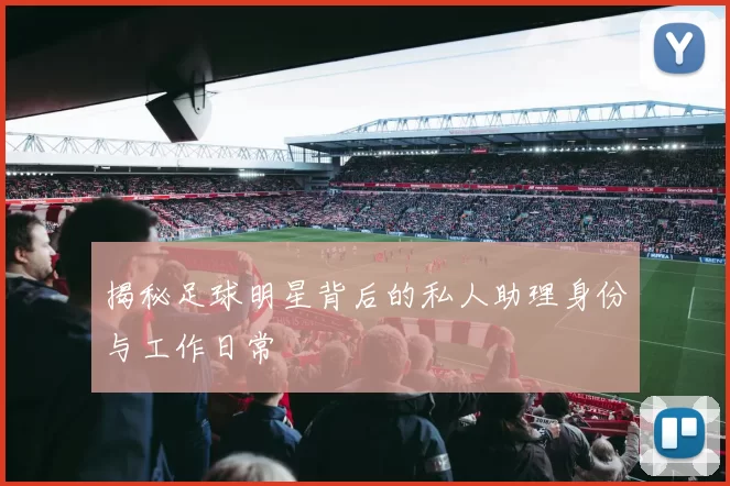 揭秘足球明星背后的私人助理身份与工作日常