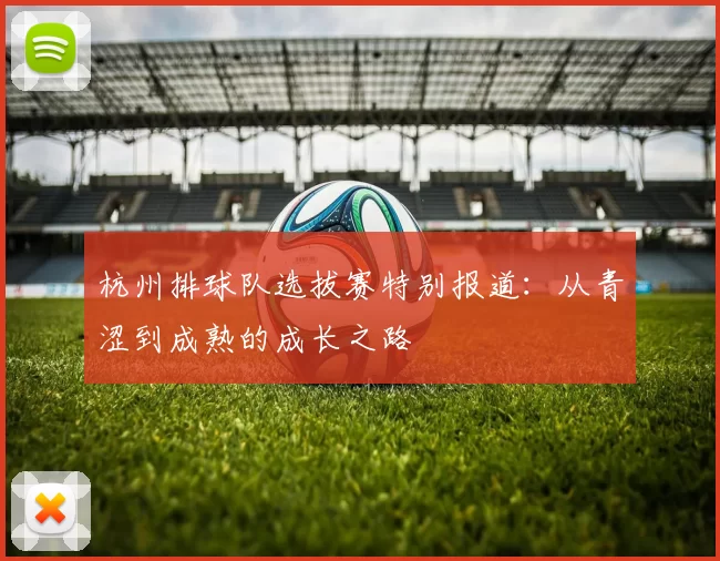 杭州排球队选拔赛特别报道：从青涩到成熟的成长之路