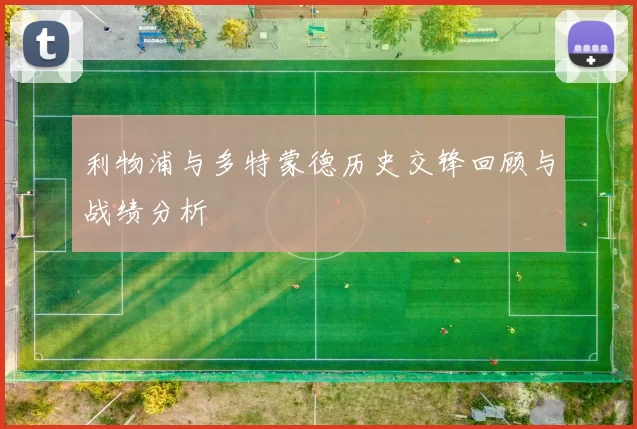 利物浦与多特蒙德历史交锋回顾与战绩分析