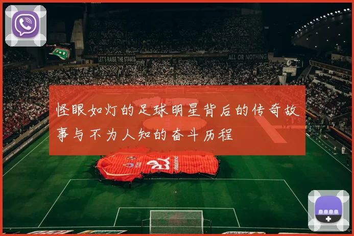 怪眼如灯的足球明星背后的传奇故事与不为人知的奋斗历程