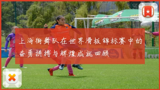 上海街舞队在世界滑板锦标赛中的奋勇拼搏与辉煌成就回顾