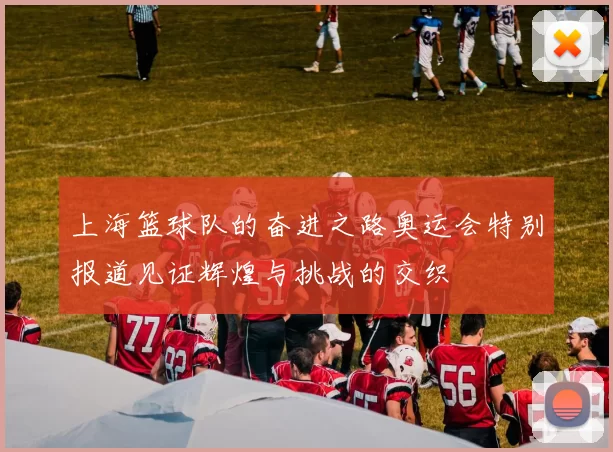 上海篮球队的奋进之路奥运会特别报道见证辉煌与挑战的交织