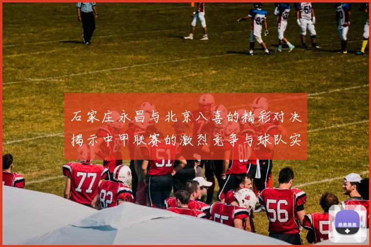 石家庄永昌与北京八喜的精彩对决揭示中甲联赛的激烈竞争与球队实力较量