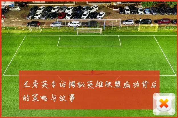 王秀英专访揭秘英雄联盟成功背后的策略与故事